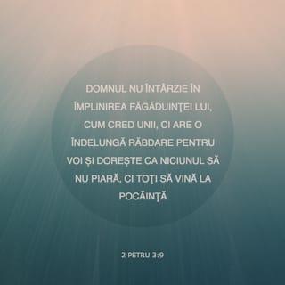 2 Petru 3:9 - Domnul nu întârzie în împlinirea făgăduinței Lui, cum cred unii, ci are o îndelungă răbdare pentru voi și dorește ca niciunul să nu piară, ci toți să vină la pocăință.