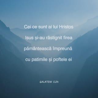 Galateni 5:24-26 - Cei ce sunt ai lui Hristos Isus și-au răstignit firea pământească împreună cu patimile și poftele ei. Dacă trăim prin Duhul, să și umblăm prin Duhul. Să nu umblăm după o slavă deșartă, întărâtându-ne unii pe alții și pizmuindu-ne unii pe alții.