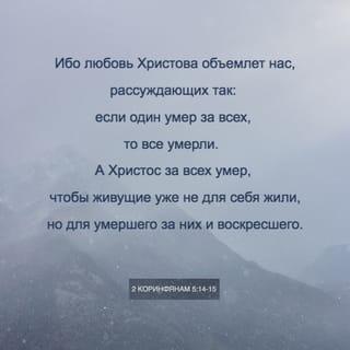 Второе послание к Коринфянам 5:14 - Ибо любовь Христова объемлет нас, рассуждающих так: если один умер за всех, то все умерли.