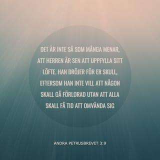 2 Petrusbrevet 3:8-9 - Men ett vare icke fördolt för eder, mina älskade, detta, att »en dag är för Herren såsom tusen år, och tusen år såsom en dag».Ps. 90, Herren fördröjer icke uppfyllelsen av sitt löfte, såsom somliga mena att han fördröjer sig. Men han är långmodig mot eder, eftersom han icke vill att någon skall förgås, utan att alla skola vända sig till bättring.1 Tim. 2,4. Hebr. 10,37. 1 Petr. 3,20