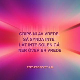 Efesierbrevet 4:26-27 - Grips ni av vrede, så synda inte. Låt inte er vrede fortgå tills solen går ner. Låt inte djävulen få något tillfälle.