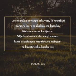 Malaki 3:10 - Leteni ghalani mwangu zaka yote, ili nyumbani mwangu kuwe na chakula cha kutosha. Kisha mwaweza kunijaribu. Nijaribuni namna hiyo nanyi mtaona kama sitayafungua madirisha ya mbinguni na kuwatiririshia baraka tele.