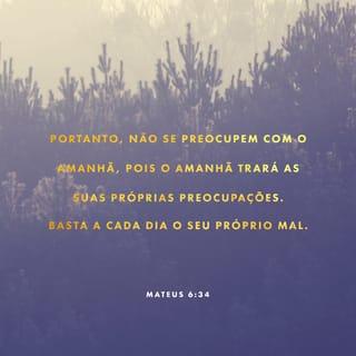 Mateus 6:34 - Não vos inquieteis, pois, pelo dia de amanhã, porque o dia de amanhã cuidará de si mesmo. Basta a cada dia o seu mal.