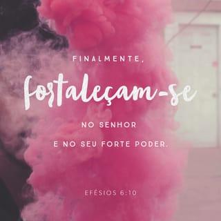 Efésios 6:10 - Por último, quero recordar-lhes que a força de vocês deve vir do imenso poder do Senhor dentro de vocês.