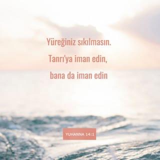 YUHANNA 14:1 - “Yüreğiniz sıkılmasın. Tanrı'ya iman edin, bana da iman edin.