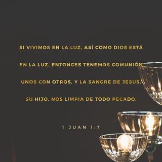 1 Juan 1:7 - mas si andamos en la luz, como Él está en la luz, tenemos comunión los unos con los otros, y la sangre de Jesús su Hijo nos limpia de todo pecado.