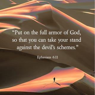 Ephesians 6:11-12 - Put on the whole armor of God, that you may be able to stand against the schemes of the devil. For we do not wrestle against flesh and blood, but against the rulers, against the authorities, against the cosmic powers over this present darkness, against the spiritual forces of evil in the heavenly places.