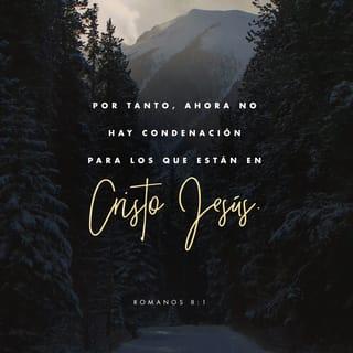 Romanos 8:1-17 - Ahora, pues, ninguna condenación hay para los que están en Cristo Jesús, los que no andan conforme a la carne, sino conforme al Espíritu. Porque la ley del Espíritu de vida en Cristo Jesús me ha librado de la ley del pecado y de la muerte. Porque lo que era imposible para la ley, por cuanto era débil por la carne, Dios, enviando a su Hijo en semejanza de carne de pecado y a causa del pecado, condenó al pecado en la carne; para que la justicia de la ley se cumpliese en nosotros, que no andamos conforme a la carne, sino conforme al Espíritu. Porque los que son de la carne piensan en las cosas de la carne; pero los que son del Espíritu, en las cosas del Espíritu. Porque el ocuparse de la carne es muerte, pero el ocuparse del Espíritu es vida y paz. Por cuanto los designios de la carne son enemistad contra Dios; porque no se sujetan a la ley de Dios, ni tampoco pueden; y los que viven según la carne no pueden agradar a Dios.
Mas vosotros no vivís según la carne, sino según el Espíritu, si es que el Espíritu de Dios mora en vosotros. Y si alguno no tiene el Espíritu de Cristo, no es de él. Pero si Cristo está en vosotros, el cuerpo en verdad está muerto a causa del pecado, mas el espíritu vive a causa de la justicia. Y si el Espíritu de aquel que levantó de los muertos a Jesús mora en vosotros, el que levantó de los muertos a Cristo Jesús vivificará también vuestros cuerpos mortales por su Espíritu que mora en vosotros.
Así que, hermanos, deudores somos, no a la carne, para que vivamos conforme a la carne; porque si vivís conforme a la carne, moriréis; mas si por el Espíritu hacéis morir las obras de la carne, viviréis. Porque todos los que son guiados por el Espíritu de Dios, estos son hijos de Dios. Pues no habéis recibido el espíritu de esclavitud para estar otra vez en temor, sino que habéis recibido el espíritu de adopción, por el cual clamamos: ¡Abba, Padre! El Espíritu mismo da testimonio a nuestro espíritu, de que somos hijos de Dios. Y si hijos, también herederos; herederos de Dios y coherederos con Cristo, si es que padecemos juntamente con él, para que juntamente con él seamos glorificados.