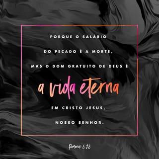 Romanos 6:23 - Porque o salário do pecado é a morte, mas o dom gratuito de Deus é a vida eterna em Cristo Jesus, o nosso Senhor.