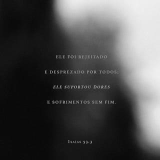 Isaías 53:3-5 - Ele foi desprezado e rejeitado por todos; ele era um homem que conhecia, por experiência, a dor e o sofrimento. Era como alguém que não queremos ver; ele foi desprezado, e não demos a menor importância a ele.
Apesar disso, ele tomou sobre si as nossas enfermidades, ele mesmo carregou nosso sofrimento. E nós achávamos que ele estava sendo castigado por Deus, que Deus o estava ferindo e afligindo!
A verdade, porém, é esta: Ele foi ferido por causa de nossos pecados; seu corpo foi esmagado por causa das nossas maldades. O castigo que nos trouxe paz estava sobre ele, e pelos seus ferimentos nós fomos sarados!