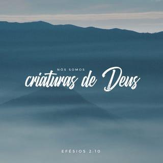 Efésios 2:10 - Foi o próprio Deus quem fez de nós o que somos e nos deu uma vida nova da parte de Cristo Jesus para que realizássemos as boas obras que ele planejou para nós há muito tempo atrás.