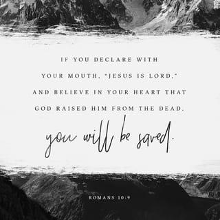 Romans 10:9 - If you declare with your mouth, “Jesus is Lord,” and believe in your heart that God raised him from the dead, you will be saved.