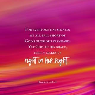 Romans 3:23-24 - for all have sinned and fall short of the glory of God, and all are justified freely by his grace through the redemption that came by Christ Jesus.