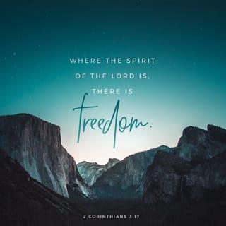 2 Corinthians 3:17-18 - Now the Lord is the Spirit, and where the Spirit of the Lord is, there is freedom. And we all, who with unveiled faces contemplate the Lord’s glory, are being transformed into his image with ever-increasing glory, which comes from the Lord, who is the Spirit.