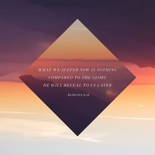 Romans 8:18-19 - I consider that our present sufferings are not worth comparing with the glory that will be revealed in us. For the creation waits in eager expectation for the children of God to be revealed.