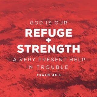 Psalms 46:1 - God is our refuge and strength,
an ever-present help in trouble.