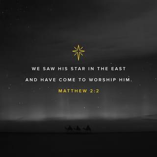 Matthew 2:1-2 - Now after Jesus was born in Bethlehem of Judea in the days of Herod the king, magi from the east arrived in Jerusalem, saying, “Where is He who has been born King of the Jews? For we saw His star in the east and have come to worship Him.”