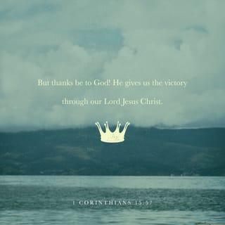 1 Corinthians 15:57 - But thanks be to God! He gives us the victory through our Lord Jesus Christ.