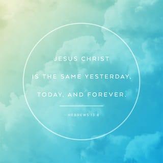 Hebrews 13:8 - Jesus Christ is the same yesterday and to-day, yea and for ever.