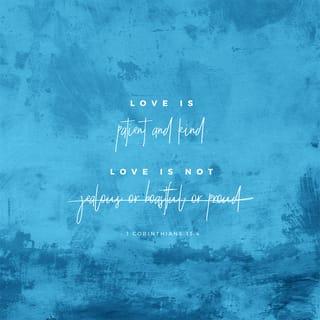 1 Corinthians 13:4 - Love is patient, love is kind. It does not envy, it does not boast, it is not proud.