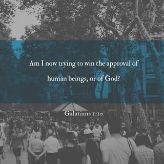 Galatians 1:10 - Am I now trying to win the approval of human beings, or of God? Or am I trying to please people? If I were still trying to please people, I would not be a servant of Christ.