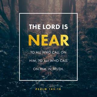 Psalms 145:18 - Jehovah is nigh unto all them that call upon him,
To all that call upon him in truth.