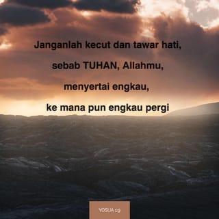 Yosua 1:9 - Ingat, Aku sudah memerintahkan kepadamu supaya engkau sungguh-sungguh yakin dan berani! Janganlah engkau takut atau kurang bersemangat, sebab Aku TUHAN Allahmu mendampingi engkau ke mana saja engkau pergi.”