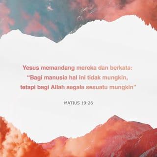 Matius 19:26 - Yesus memandang mereka dan berkata: ”Bagi manusia hal ini tidak mungkin, tetapi bagi Allah segala sesuatu mungkin.”