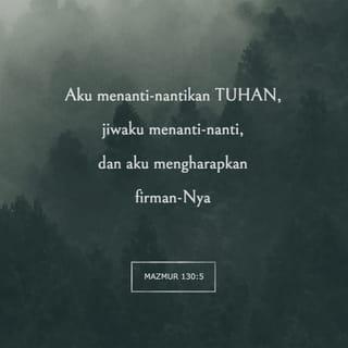 Mazmur 130:5 - Aku menanti-nantikan TUHAN, jiwaku menanti-nanti,
dan aku mengharapkan firman-Nya.