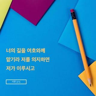 시편 37:5 - 너의 길을 여호와께 맡기라 저를 의지하면 저가 이루시고