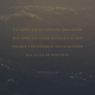 Efesios 3:20-21 - Y a Aquel que es poderoso para hacer todas las cosas mucho más abundantemente de lo que pedimos o entendemos, según el poder que actúa en nosotros, a él sea gloria en la iglesia en Cristo Jesús por todas las edades, por los siglos de los siglos. Amén.