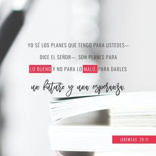 Jeremías 29:11 - Porque yo sé los planes que tengo para vosotros» —declara el SEÑOR— «planes de bienestar y no de calamidad, para daros un futuro y una esperanza.