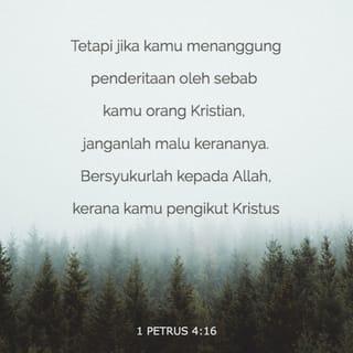 1 Petrus 4:16 - Tetapi jika sesiapa menderita sebagai seorang Kristian, janganlah berasa malu, malah muliakanlah Allah kerananya.