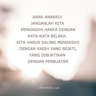 1 YOHANES 3:18 - Anak-anakku! Janganlah kita mengasihi hanya dengan kata-kata belaka. Kita harus saling mengasihi dengan kasih yang sejati, yang dibuktikan dengan perbuatan.