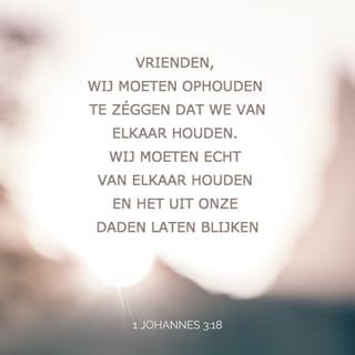 1 Johannes 3:18 - Mijn lieve kinderen, laten wij niet liefhebben met het woord of met de tong, maar met de daad en in waarheid.