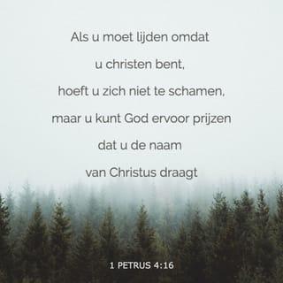 1 Petrus 4:16 - Maar als je lijdt omdat je christen bent, hoef je je daar niet voor te schamen. Dan mag je God eren met die naam.