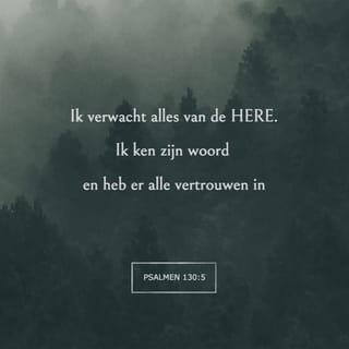 De Psalmen 130:5 - Ik verwacht de HERE,
mijn ziel verwacht en ik hoop op zijn woord