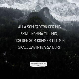 Johannes 6:37 - Allt vad min Fader giver mig, det kommer till mig; och den som kommer till mig, honom skall jag sannerligen icke kasta ut.