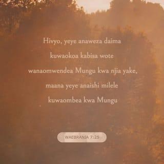 Waebrania 7:25 - Hivyo, yeye anaweza daima kuwaokoa kabisa wote wanaomwendea Mungu kwa njia yake, maana yeye anaishi milele kuwaombea kwa Mungu.