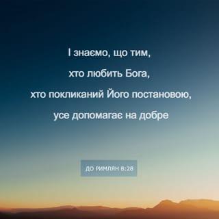 До римлян 8:28 - І знаємо, що тим, хто любить Бога, хто покликаний Його постановою, усе допомагає на добре.