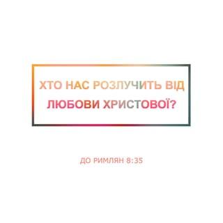 До римлян 8:35 - Хто нас розлучить від любови Христової? Чи недоля, чи утиск, чи переслідування, чи голод, чи нагота, чи небезпека, чи меч?