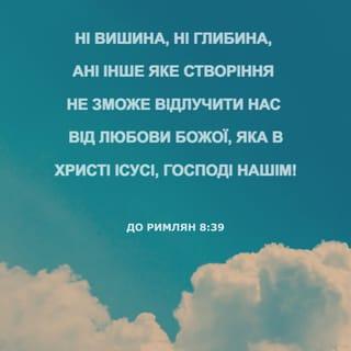 До римлян 8:38-39 - Бо я пересвідчився, що ні смерть, ні життя, ні Анголи, ні влади, ні теперішнє, ні майбутнє, ні сили, ні вишина, ні глибина, ані інше яке створіння не зможе відлучити нас від любови Божої, яка в Христі Ісусі, Господі нашім!