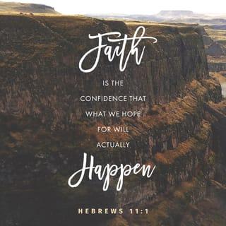 Hebrews 11:1-2 - Now faith is confidence in what we hope for and assurance about what we do not see. This is what the ancients were commended for.