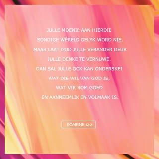 ROMEINE 12:1-2 - En nou doen ek 'n beroep op julle, broers, op grond van die groot ontferming van God: Gee julleself aan God as lewende en heilige offers wat vir Hom aanneemlik is. Dit is die wesenlike van die godsdiens wat julle moet beoefen. Julle moenie aan hierdie sondige wêreld gelyk word nie, maar laat God julle verander deur julle denke te vernuwe. Dan sal julle ook kan onderskei wat die wil van God is, wat vir Hom goed en aanneemlik en volmaak is.