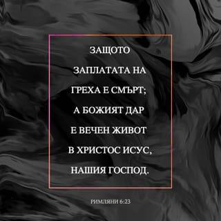 Римляни 6:23 - Защото заплатата на греха е смърт; а Божият дар е вечен живот в Христа Исуса, нашия Господ.