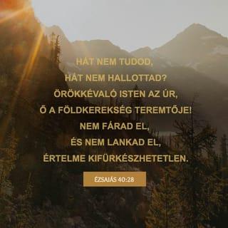 Ézsaiás 40:28-29 - Hát nem tudod, hát nem hallottad?
Örökkévaló Isten az ÚR,
ő a földkerekség teremtője!
Nem fárad el, és nem lankad el,
értelme kifürkészhetetlen.
Erőt ad a megfáradtnak,
és az erőtlent nagyon erőssé teszi.