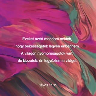 János 16:33 - Ezeket azért mondom nektek, hogy békességetek legyen énbennem. A világon nyomorúságotok van, de bízzatok: én legyőztem a világot.”