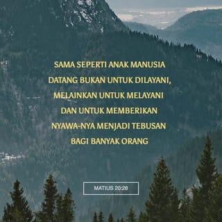 Matius 20:28 - sama seperti Anak Manusia datang bukan untuk dilayani, melainkan untuk melayani dan untuk memberikan nyawa-Nya menjadi tebusan bagi banyak orang.”