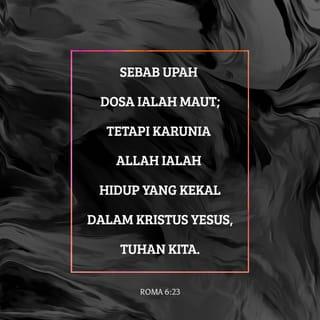 Roma 6:23 - Sebab upah dosa ialah maut; tetapi karunia Allah ialah hidup yang kekal dalam Kristus Yesus, Tuhan kita.