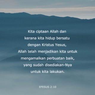 EFESUS 2:10 - Kita ciptaan Allah dan kerana kita hidup bersatu dengan Kristus Yesus, Allah telah menjadikan kita untuk mengamalkan perbuatan baik, yang sudah disediakan-Nya untuk kita lakukan.